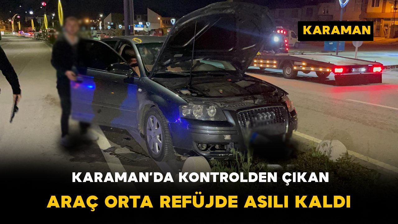 Karaman’da Otomobil Refüjde Askıda Kaldı