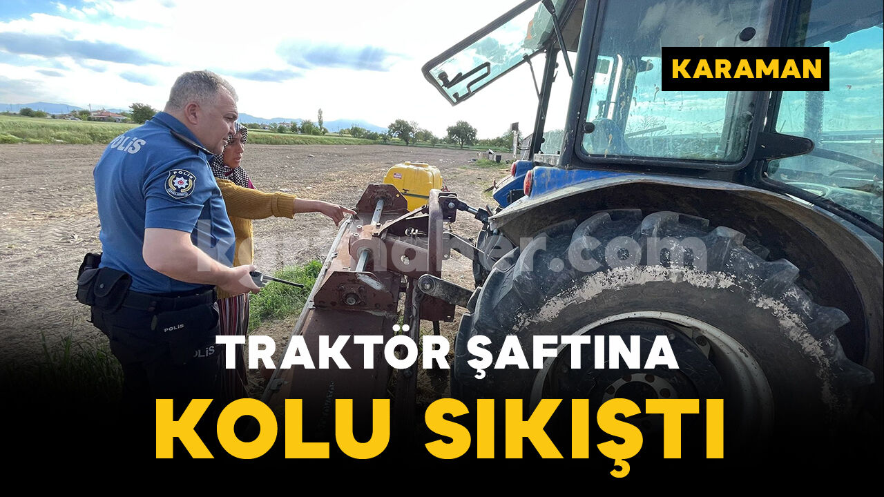 Karaman'da traktör şaftına kolu sıkışan şahıs yaralandı