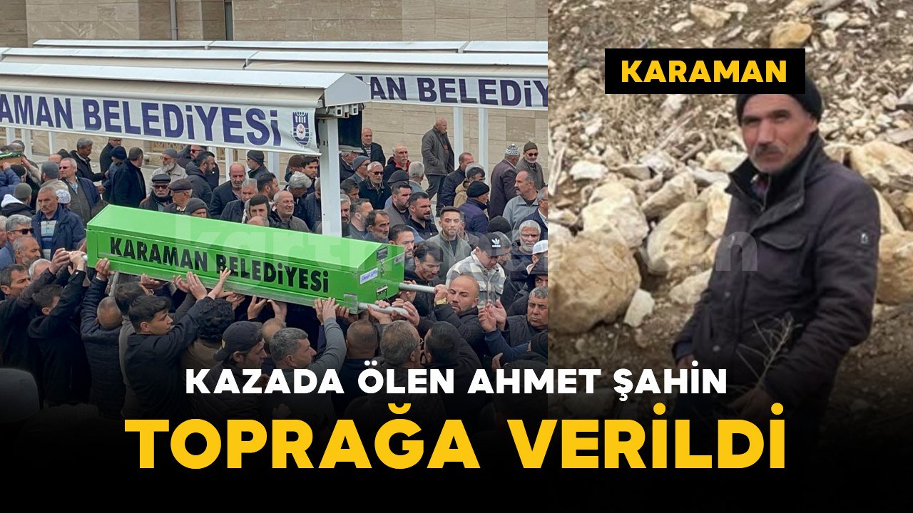 Karaman'daki kazada yaşamını yitiren Ahmet Şahin defnedildi