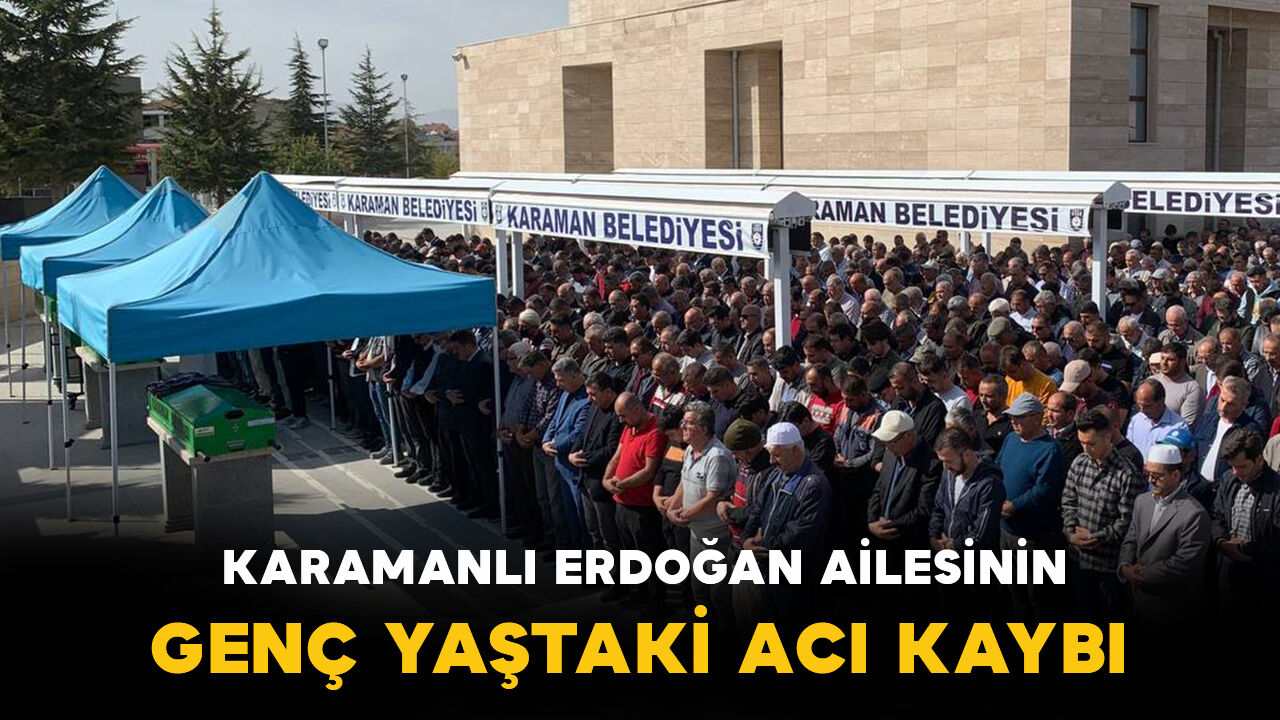 Karamanlı Erdoğan ailesinin genç yaştaki acı kaybı
