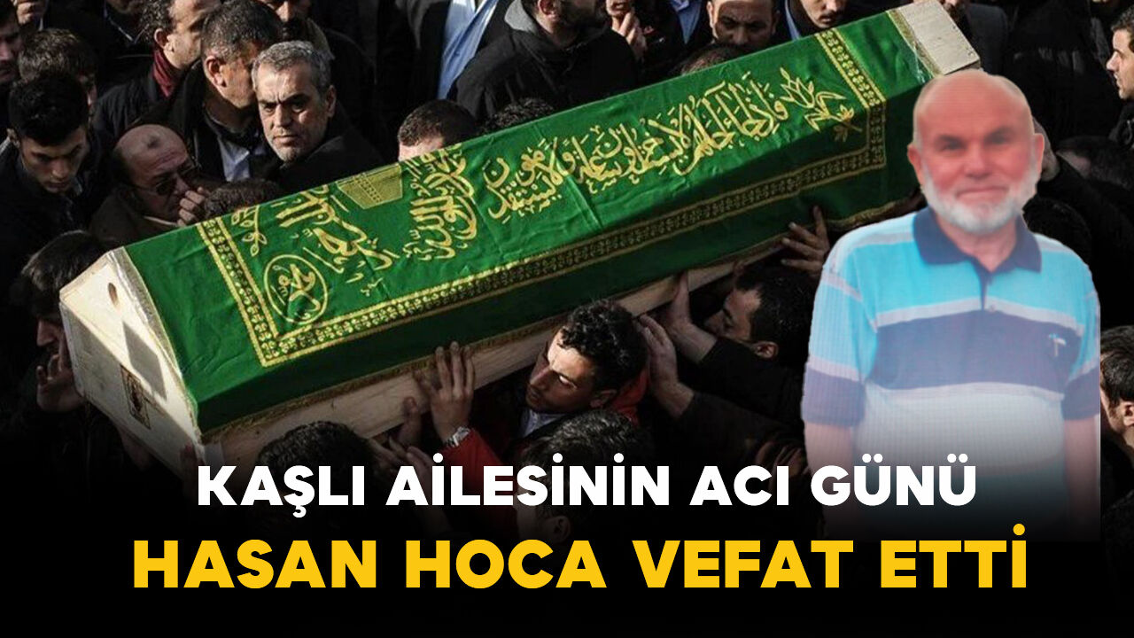 Kaşlı ailesinin acı günü: Hasan Hoca vefat etti