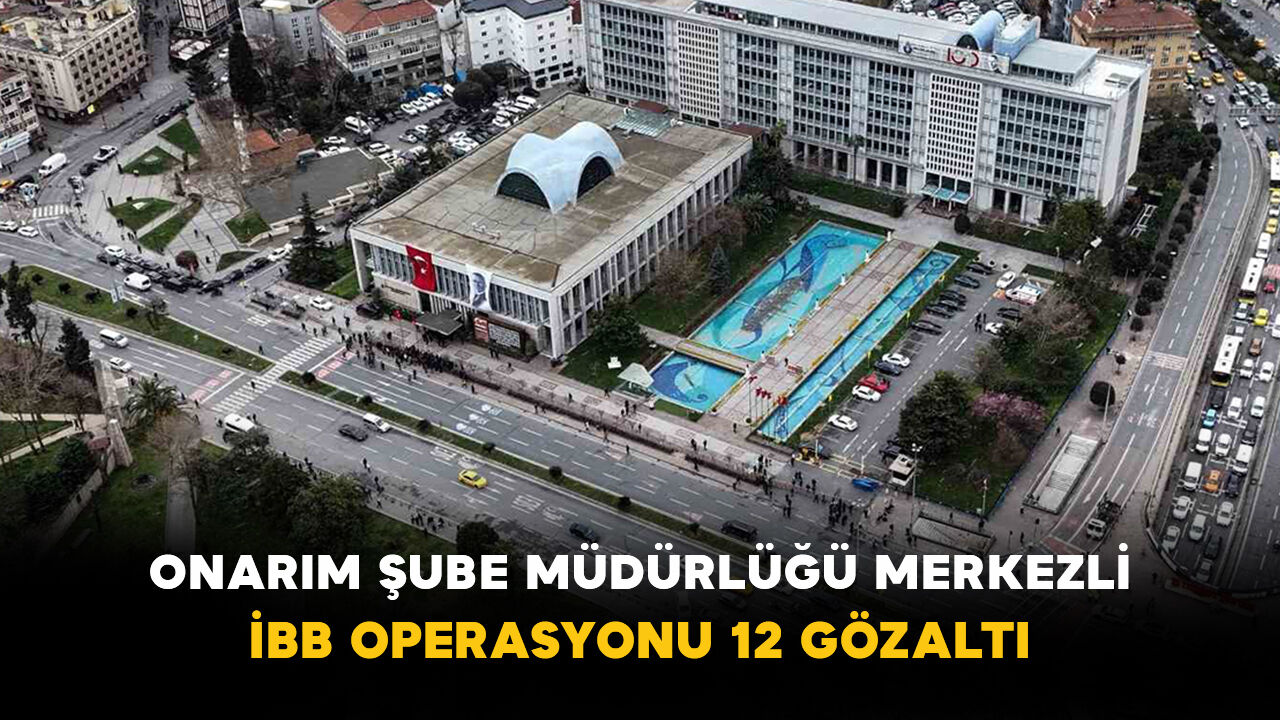 Onarım Şube Müdürlüğü Merkezli İBB Operasyonu: 12 Gözaltı