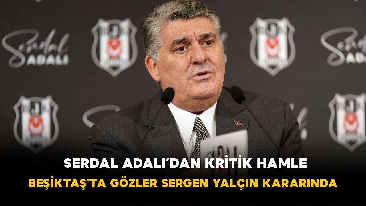 Serdal Adalı’dan Kritik Hamle: Beşiktaş’ta Gözler Sergen Yalçın Kararında