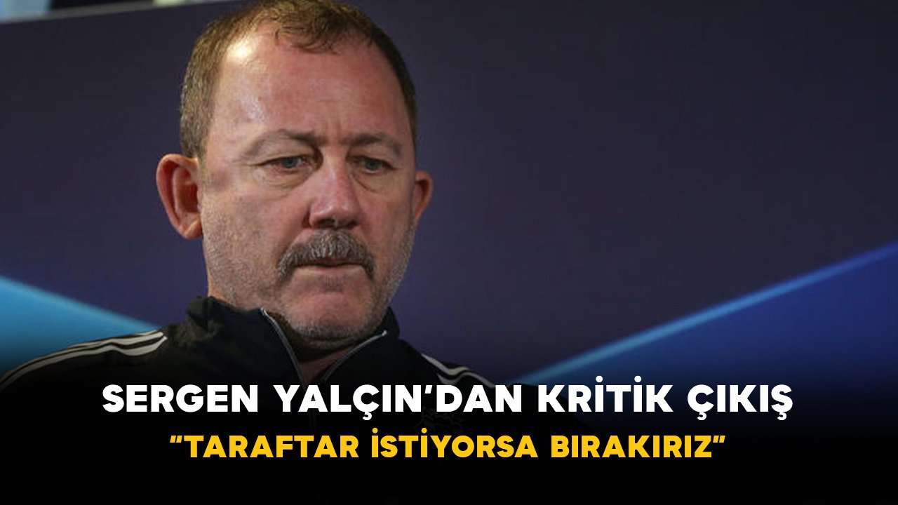 Sergen Yalçın’dan Kritik Çıkış: “Taraftar İstiyorsa Bırakırız”