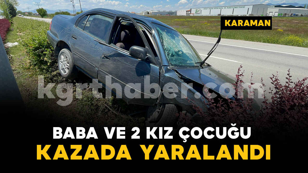 Baba ve 2 kız çocuğu kazada yaralandı