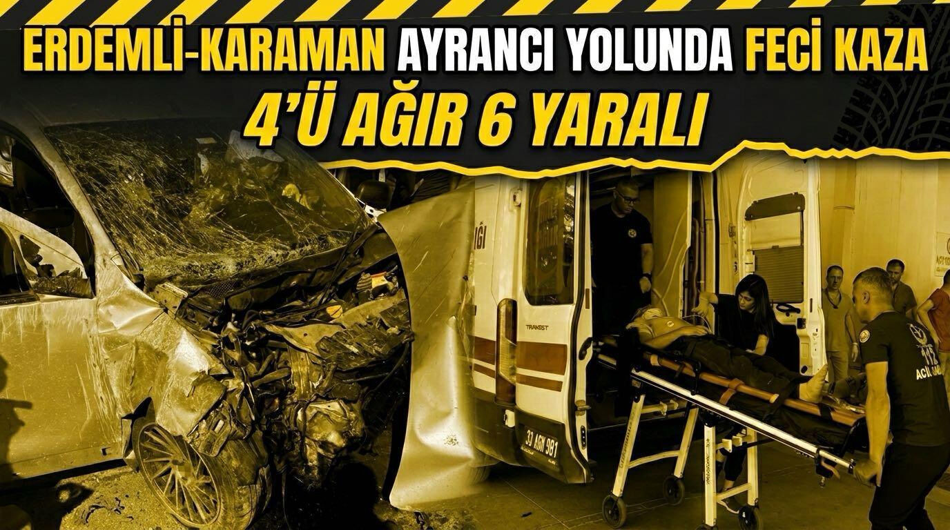 Erdemli-Karaman Ayrancı yolunda feci kaza: 4’ü ağır 6 yaralı