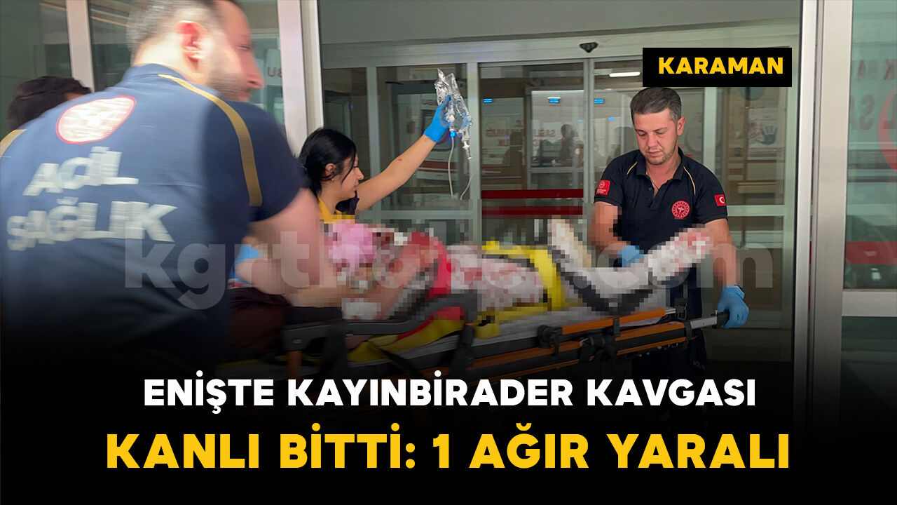 Enişte kayınbirader kavgası kanlı bitti: 1 ağır yaralı