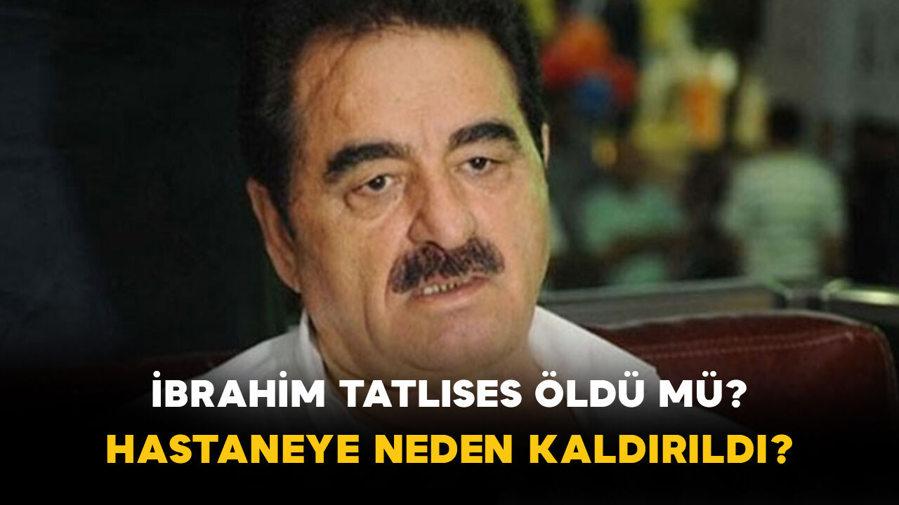 İbrahim Tatlıses öldü mü? Hastaneye neden kaldırıldı?