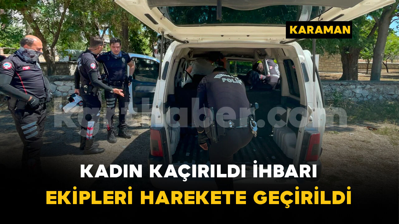 Kadın kaçırıldı ihbarı ekipleri harekete geçirdi