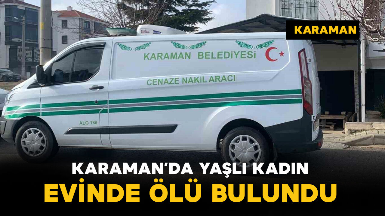 Karaman'da 70 yaşındaki yaşlı kadın evinde ölü bulundu