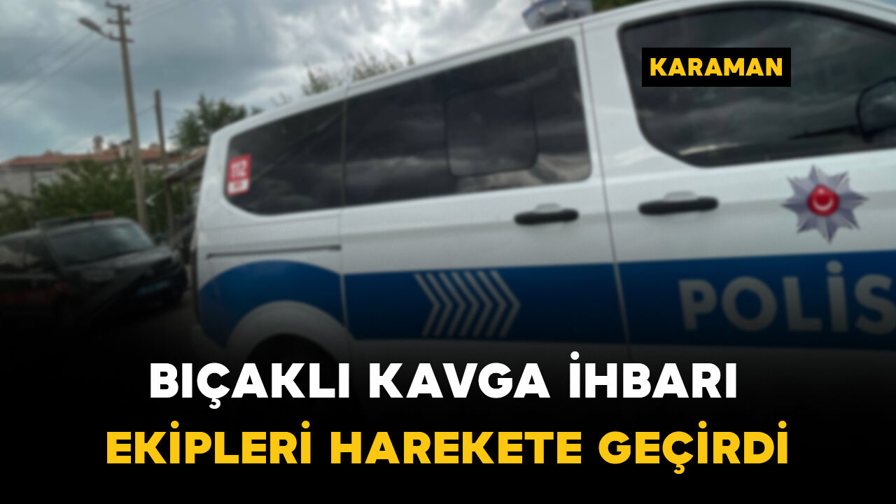 Karaman'da hareketli dakikalar: Bıçaklı kavga ihbarı bakın ne çıktı