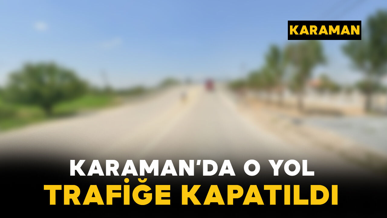 Karaman'da o yol trafiğe kapatıldı