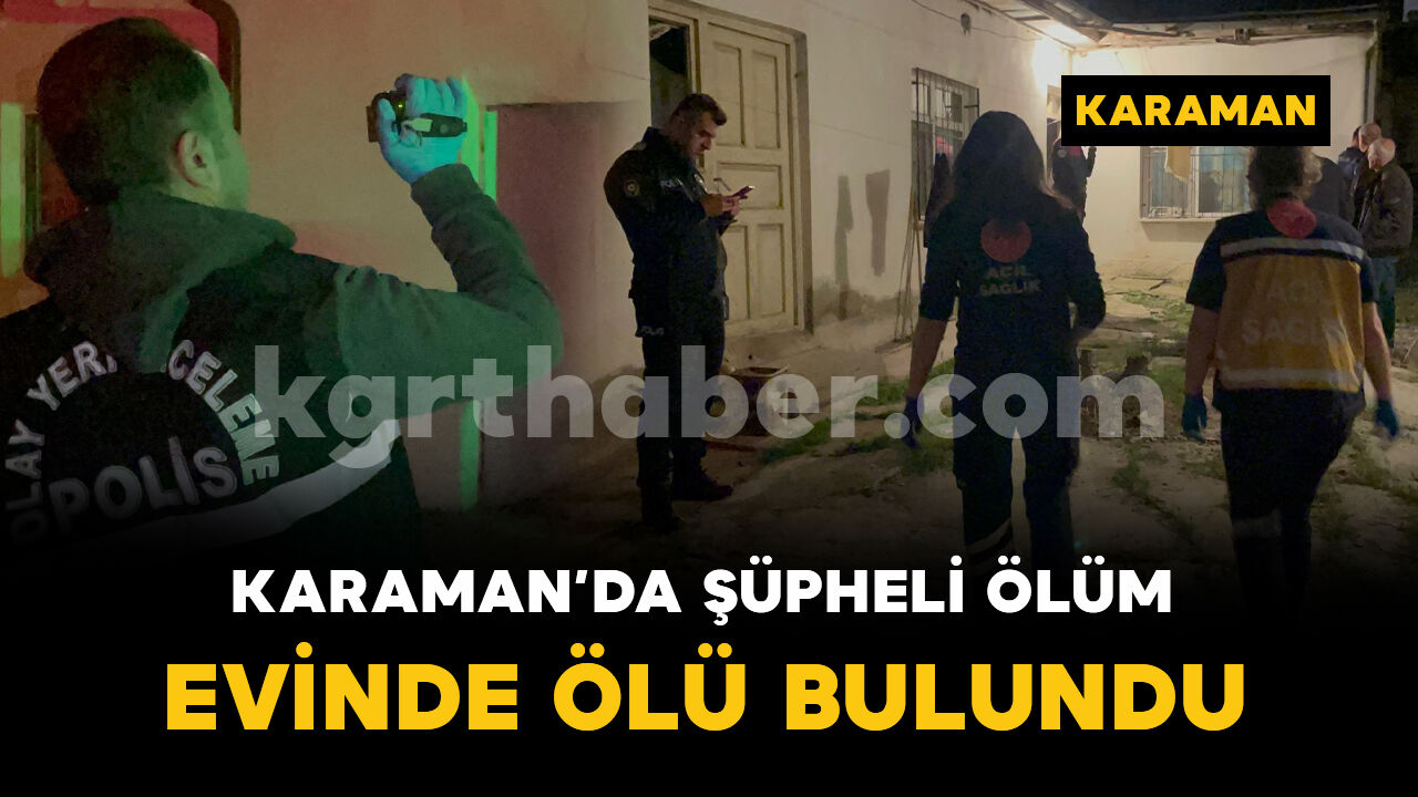 Karaman'da şüpheli ölüm: 66 yaşındaki adam ölü bulundu