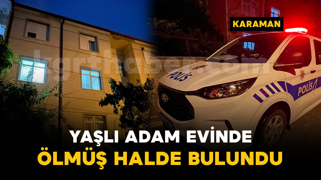 Karaman'da yaşlı adam evinde ölmüş halde bulundu