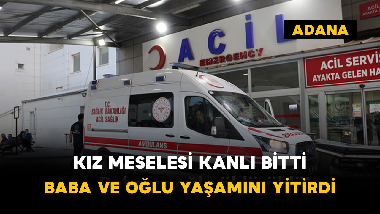 Kız meselesi kanlı bitti: Baba ve oğlu yaşamını yitirdi