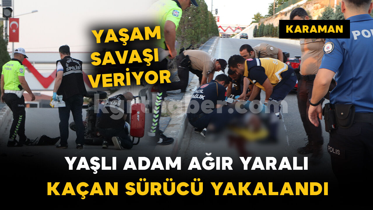 Çarpıp kaçmıştı, polis yakaladı: yaşlı adam yaşam savaşı veriyor