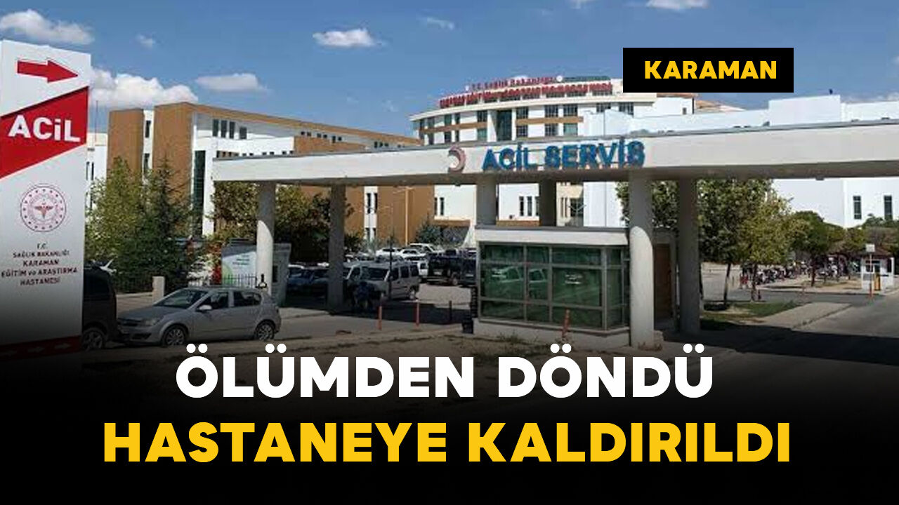 Karaman'da ölümden döndü: hastaneye kaldırıldı