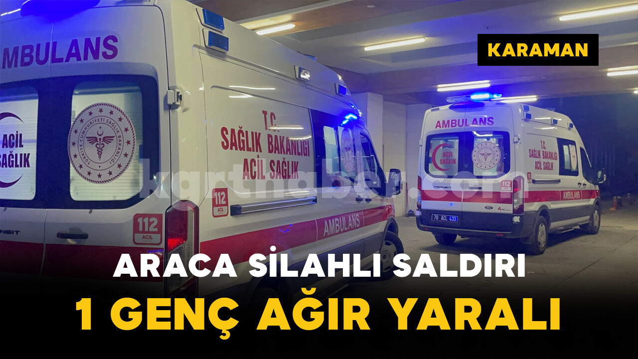 Karaman'da araca silahlı saldırı: 1 genç ağır yaralı