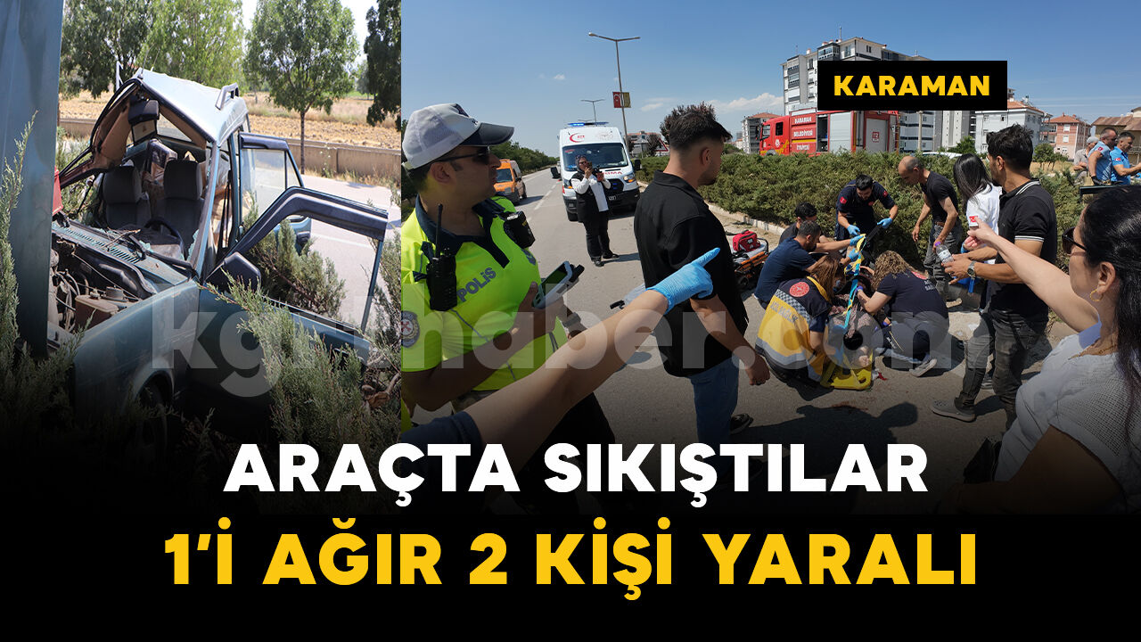 Karaman’da feci kazada 1’i ağır 2 kişi yaralandı