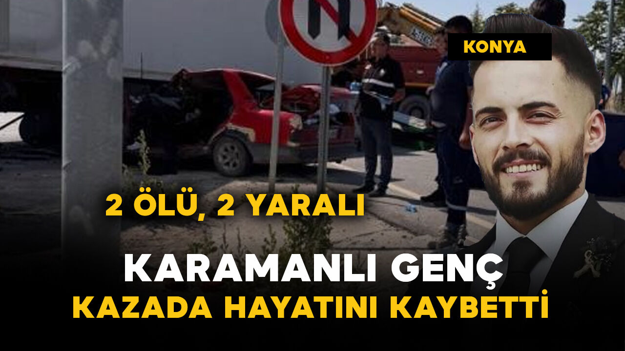 Karamanlı genç kazada öldü: 2 ölü, 2 yaralı