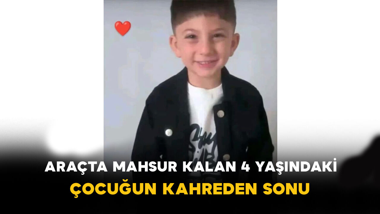Araçta mahsur kalan 4 yaşındaki çocuk hayatını kaybetti