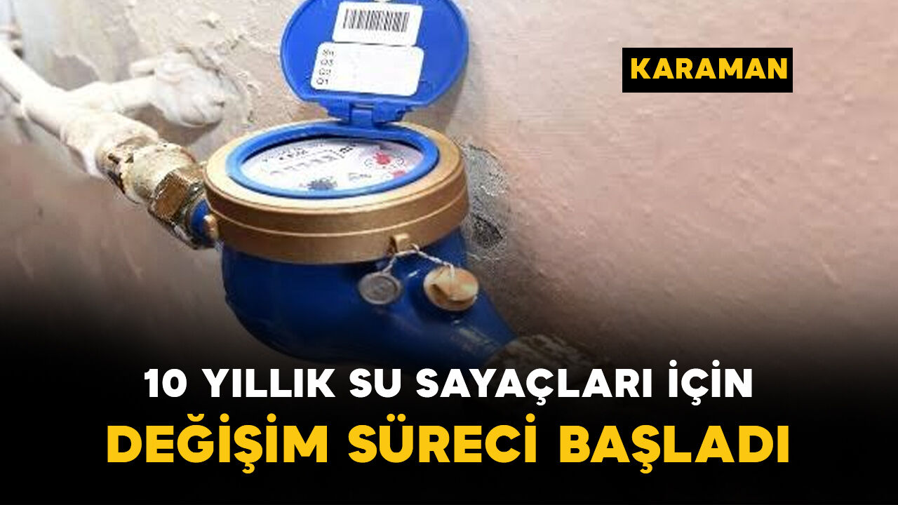 Karaman'da 10 yıllık su sayaçları için değişim süreci başladı