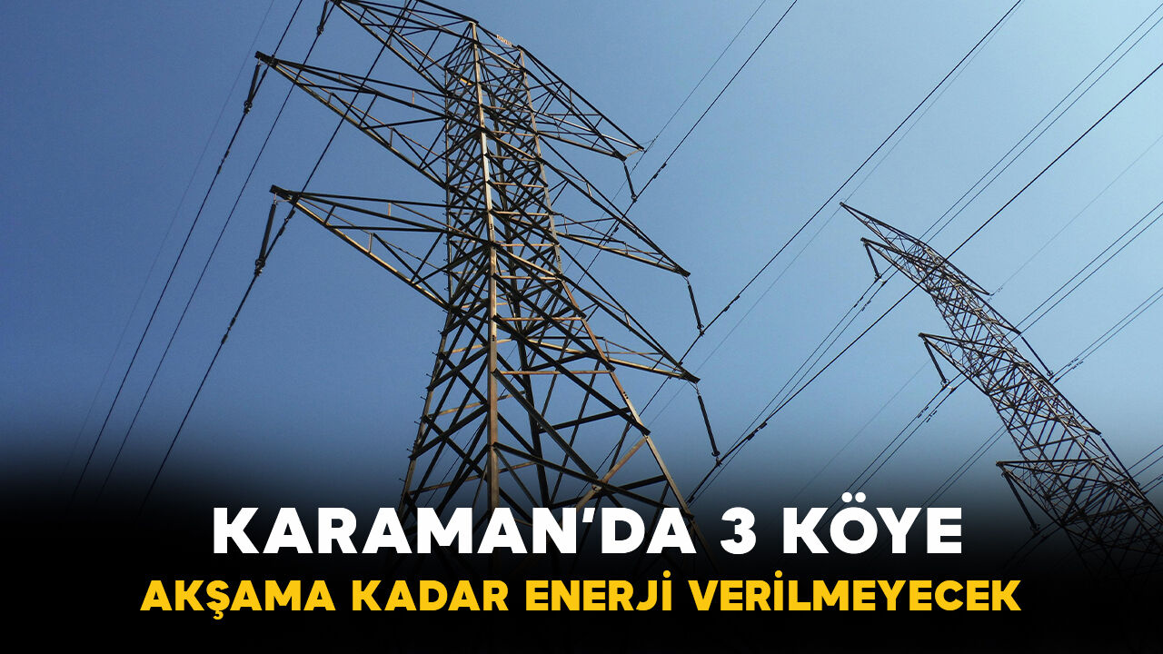 Karaman'da o üç köye akşama kadar enerji verilmeyecek