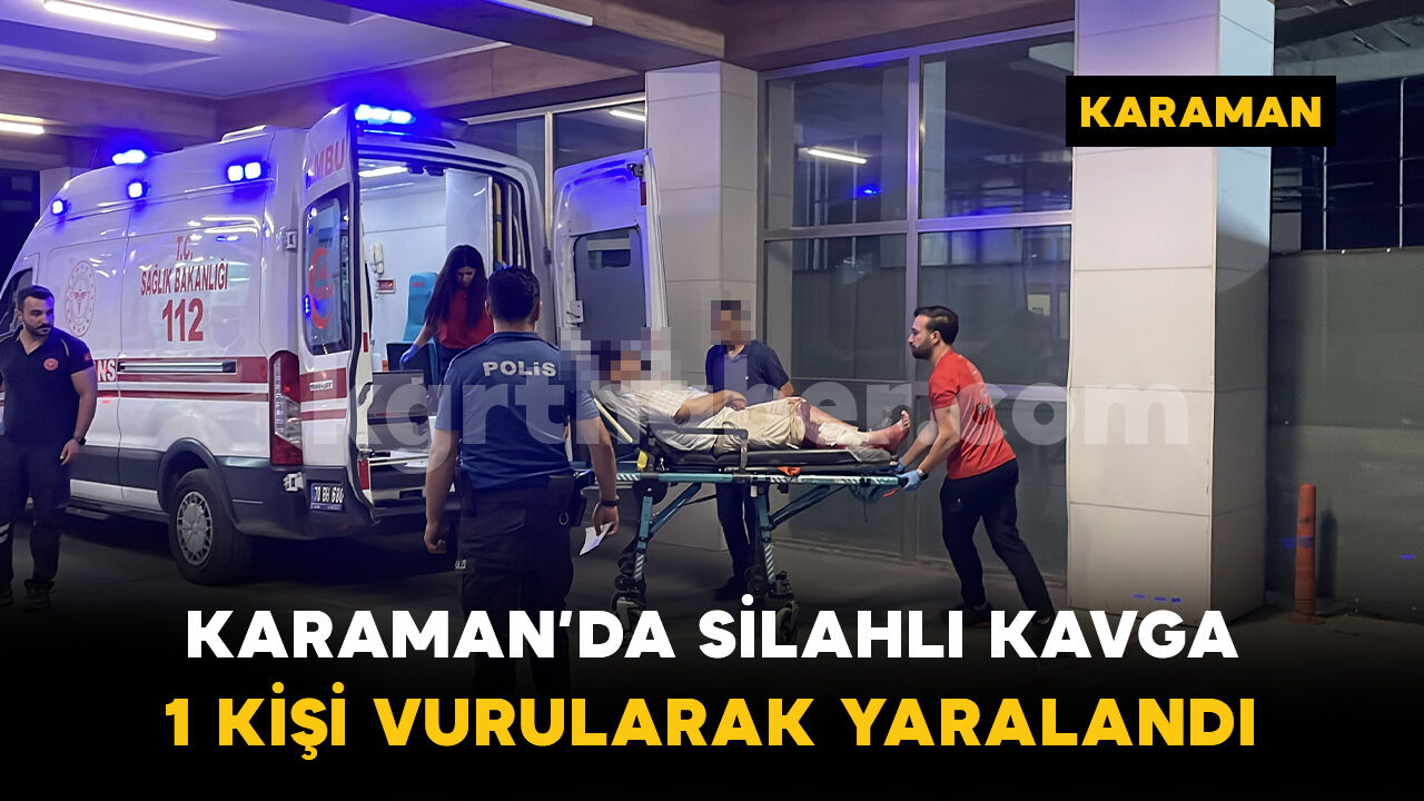 Karaman'da silahlı kavga: 1 kişi bacağından vurularak yaralandı