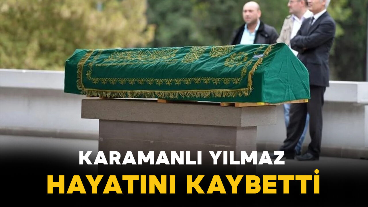 Karamanlı Yılmaz hayatını kaybetti