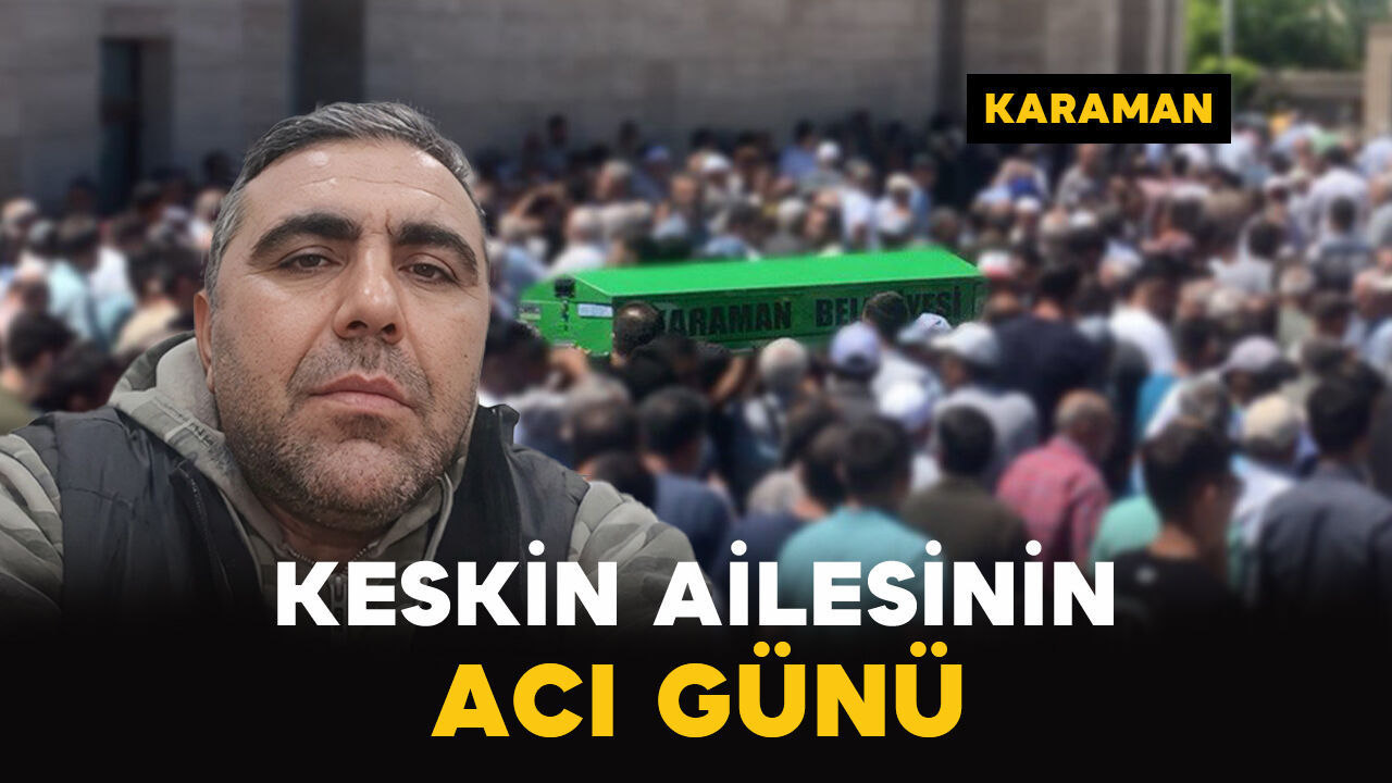 Keskin Ailesinin Acı Günü: Erkan Keskin Vefat Etti