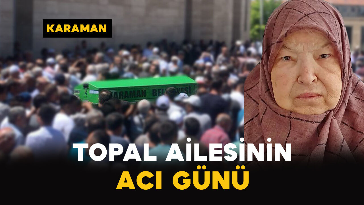 Topal Ailesinin Acı Günü: Zeynep Topal Vefat Etti