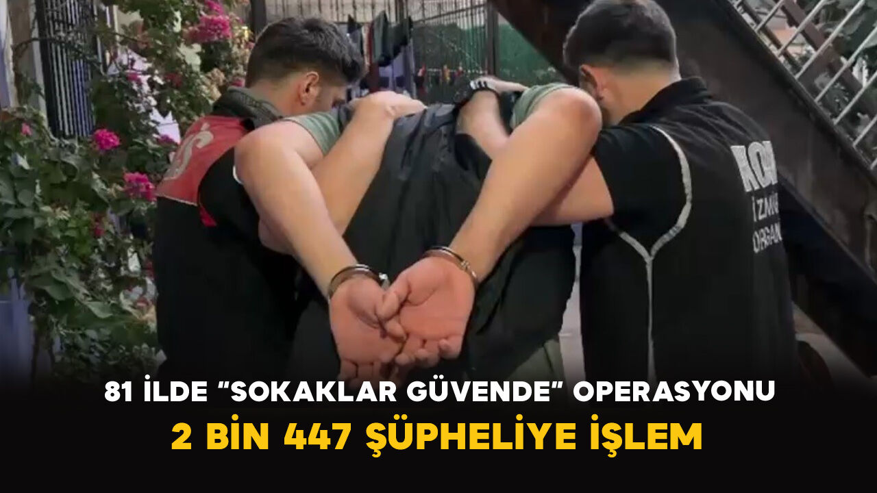 81 İlde “Sokaklar Güvende” Operasyonu: 2 Bin 447 Şüpheliye İşlem