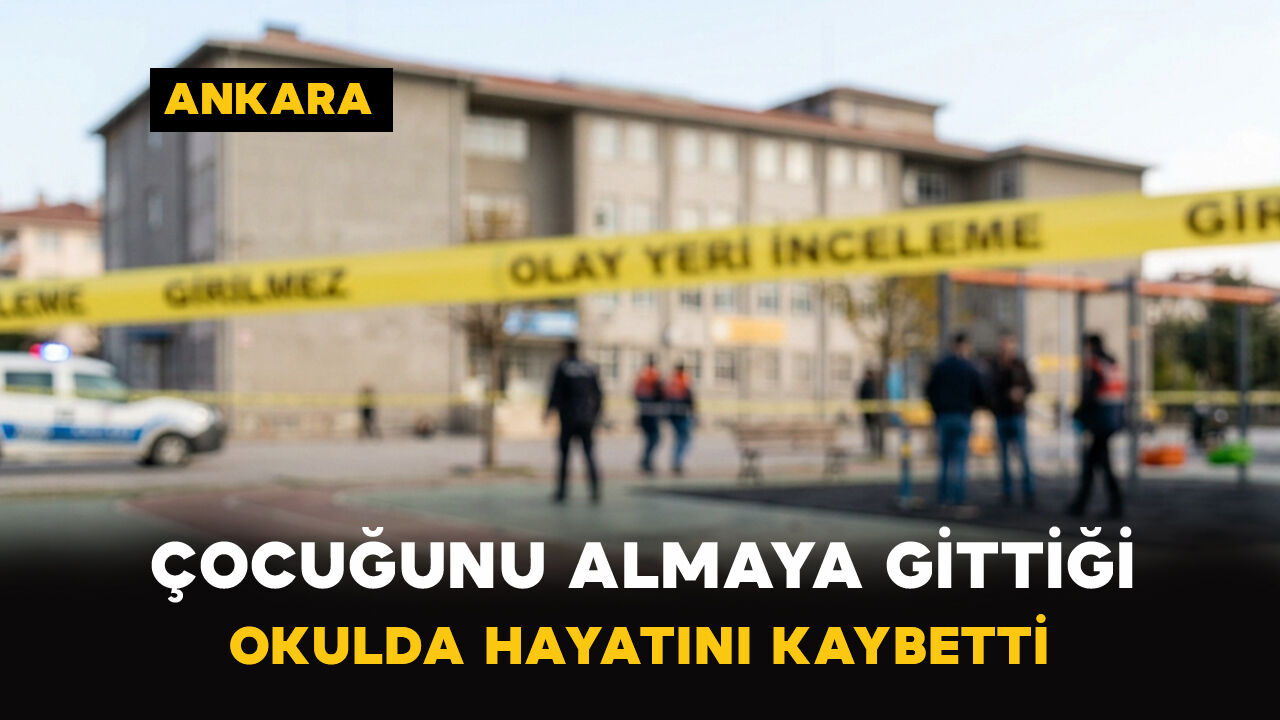 Ankara’da çocuğunu almaya gittiği okulda hayatını kaybetti