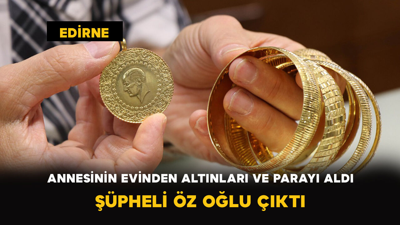 Annesinin Evinden Altınları ve Parayı Aldı: Şüpheli Öz Oğlu Çıktı