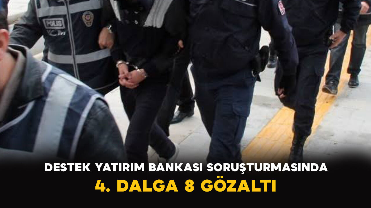 Destek Yatırım Bankası soruşturmasında 4. dalga: 8 gözaltı