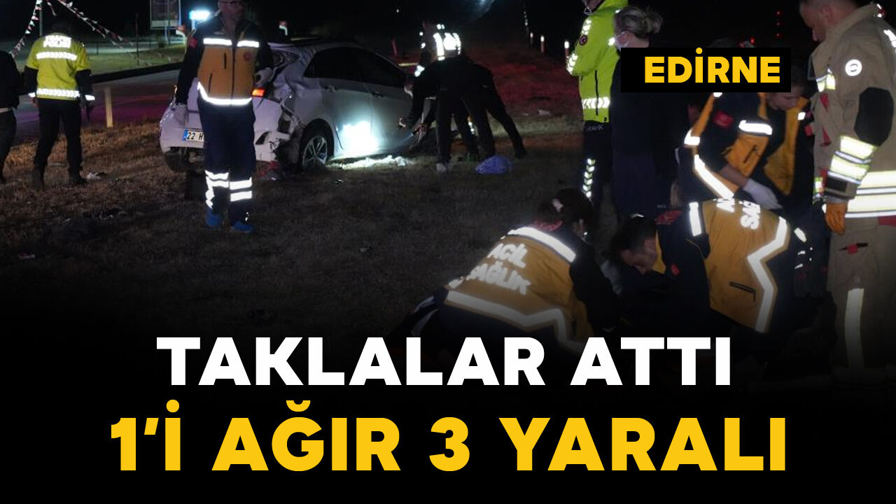 Edirne'de taklalar atan otomobildeki 1'i ağır 3 kişi yaralandı