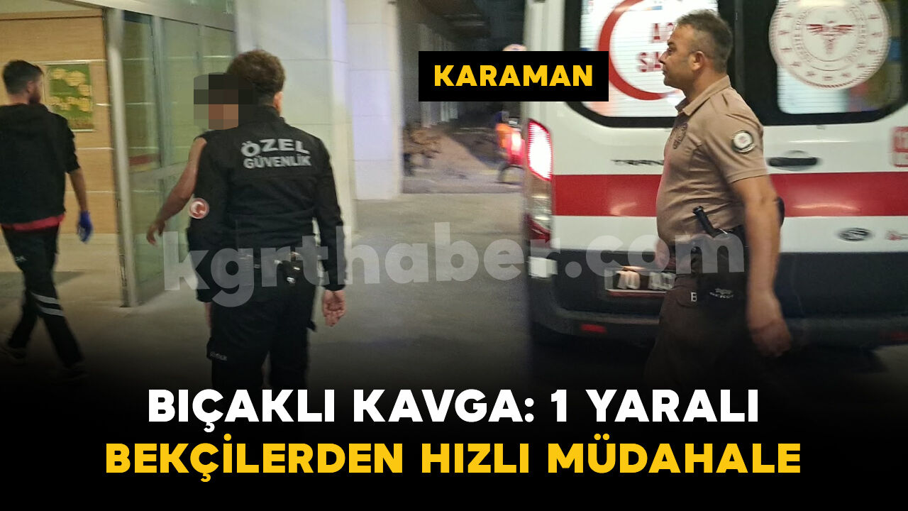 Karaman'da bıçaklı kavgaya bekçiler anında müdahale etti: 1 yaralı