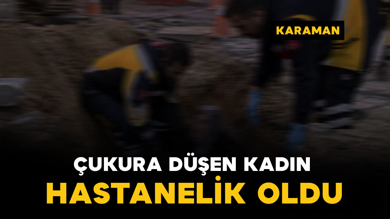 Karaman'da çukura düşen kadın yaralandı