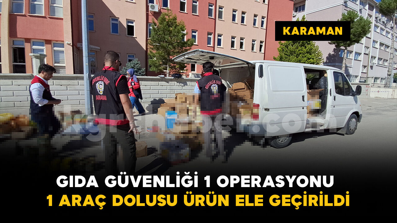 Karaman’da “Gıda Güvenliği-1” operasyonu: Yüzlerce kilo ve litre ürün ele geçirildi