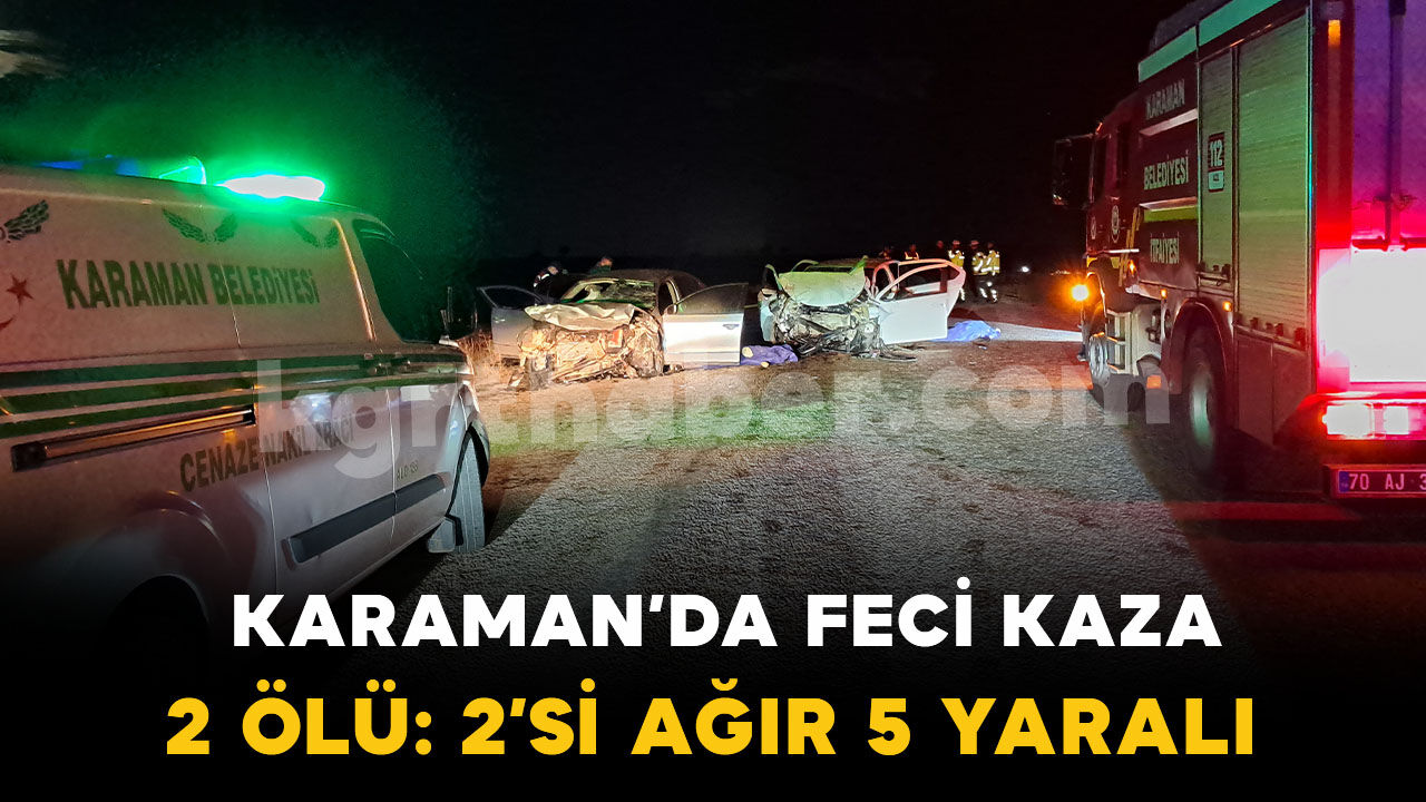 Karaman’da otomobiller kafa kafaya çarpıştı: 2 ölü, 2’si ağır 5 yaralı