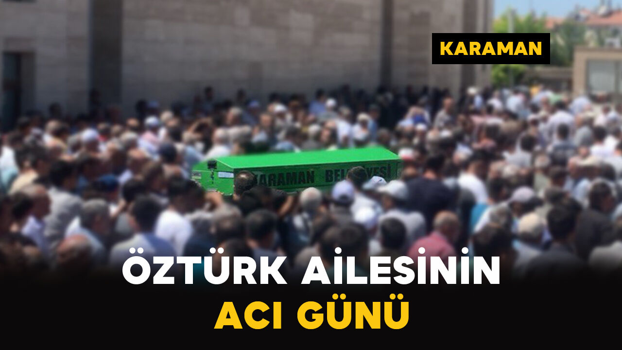 Karaman'da Öztürk ailesinin acı günü