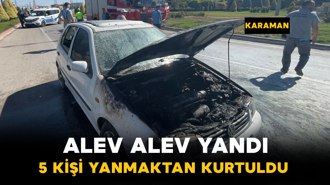 Karaman’da seyir halindeki araç alev alev yandı! 5 kişi son anda kurtuldu