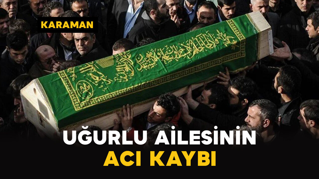 Karaman'da Uğurlu ailesinin acı kaybı