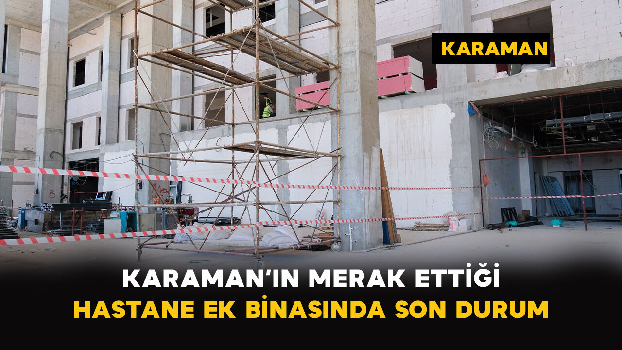 Karaman’ın Merak Ettiği Hastane Ek Binasında Son Durum