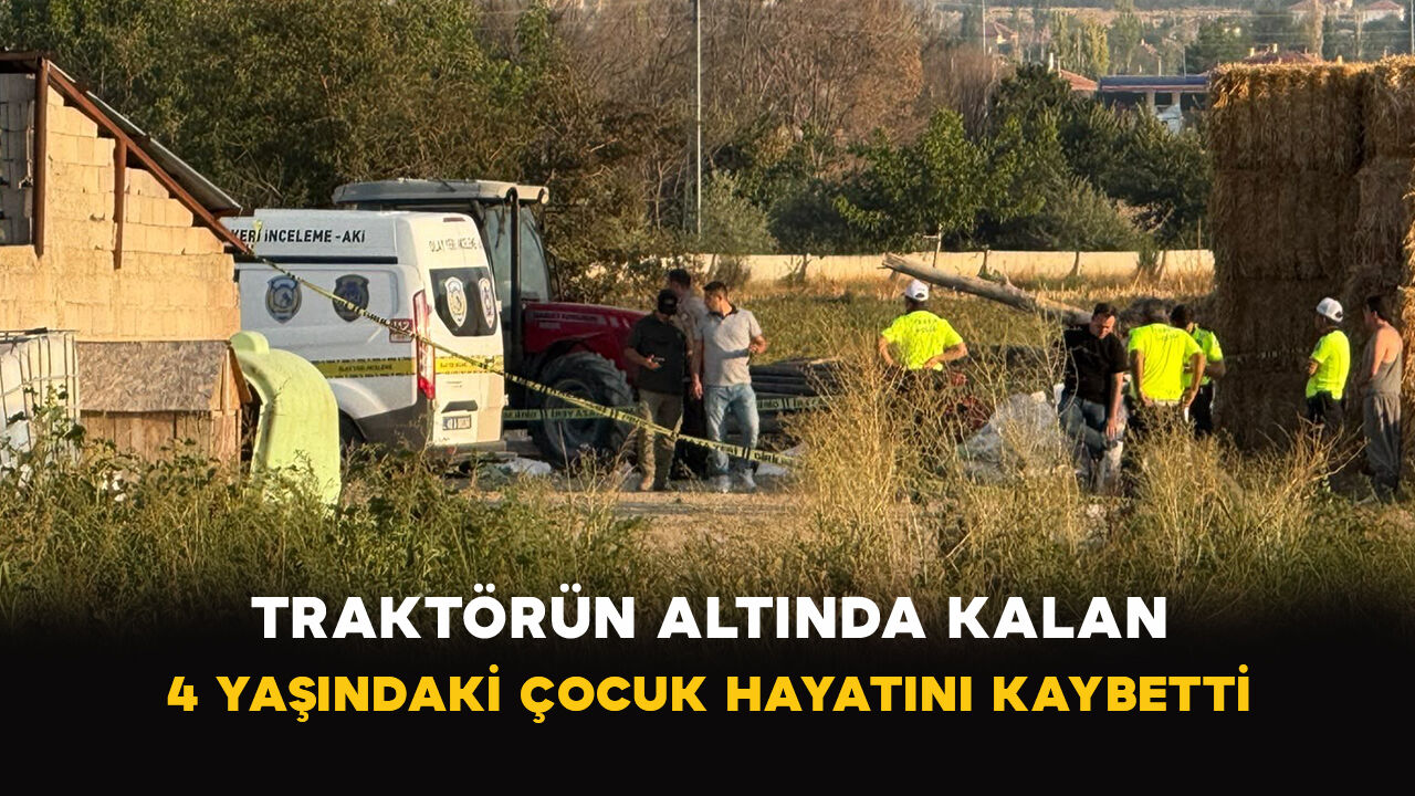 Konya'da traktörün altında kalan 4 yaşındaki çocuk hayatını kaybetti