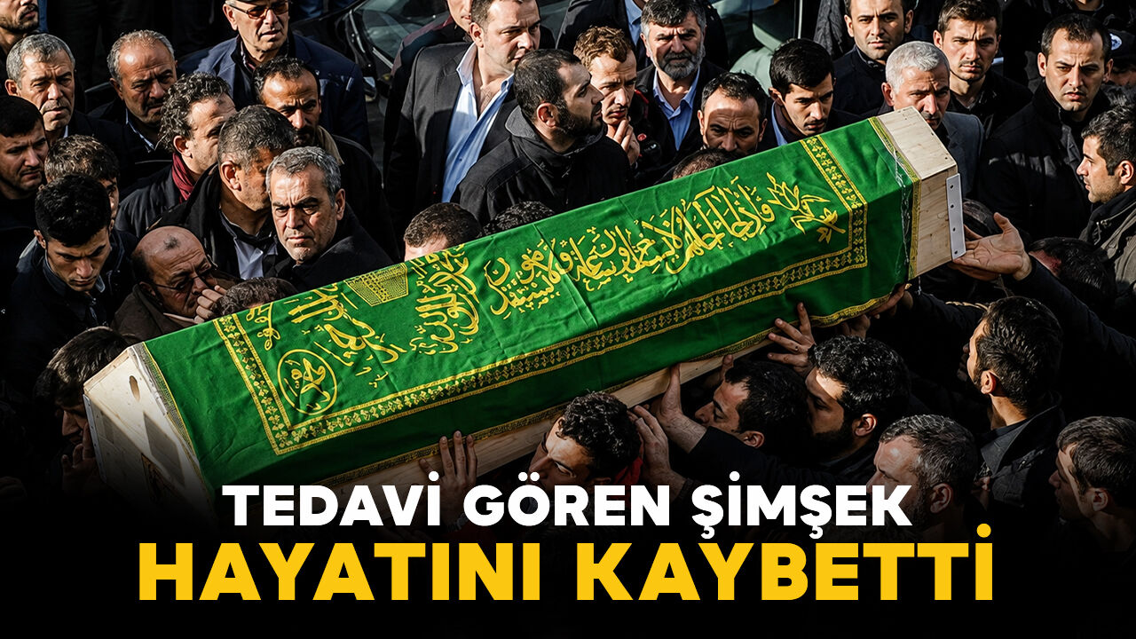 Tedavi gören Şimşek hayatını kaybetti