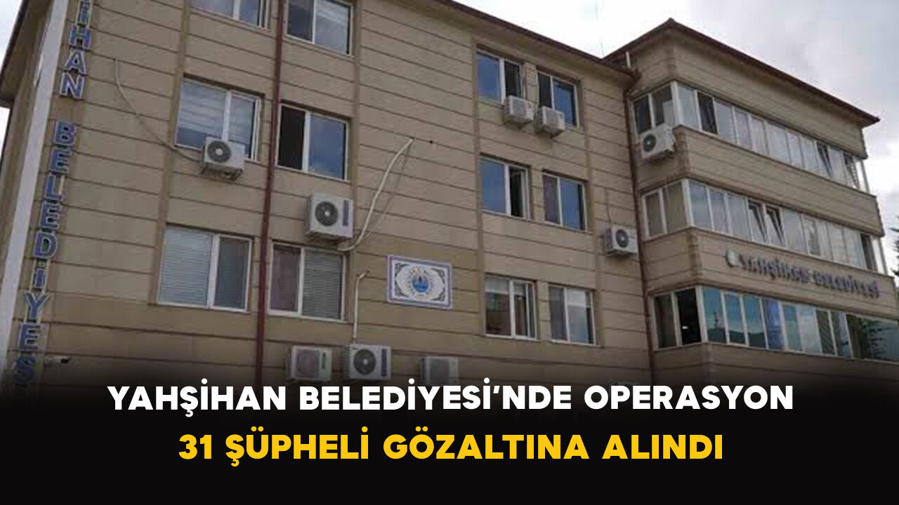 Yahşihan Belediyesi’nde operasyon: 31 şüpheli gözaltına alındı