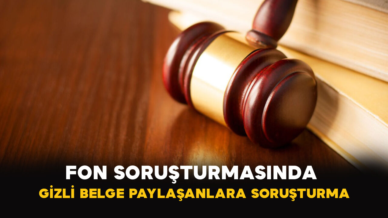 Fon soruşturmasında gizli belge paylaşanlara soruşturma
