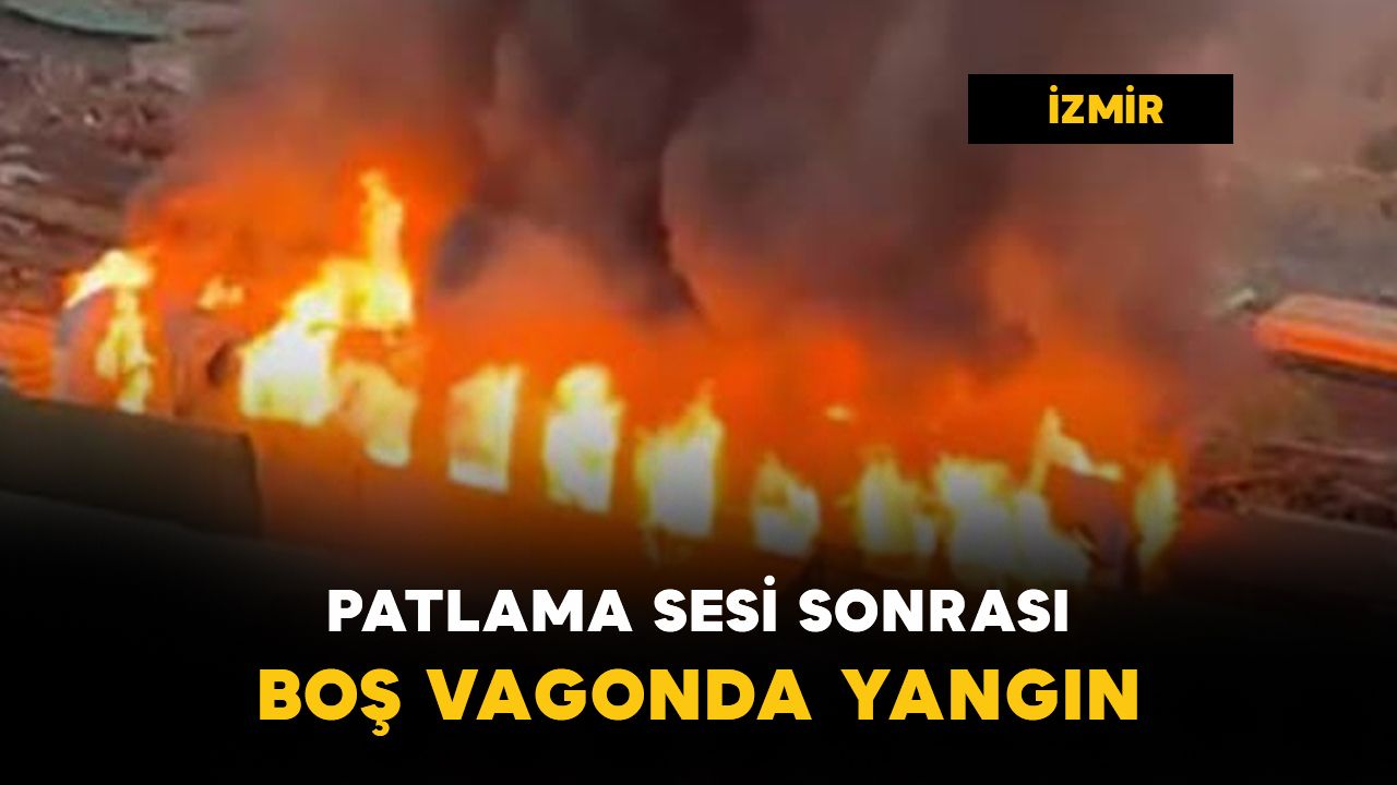 İzmir'de patlama sesinin ardından boş vagonda yangın
