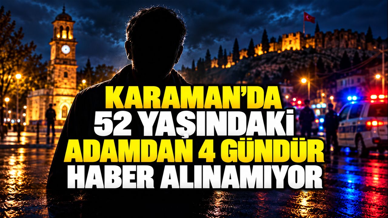 Karaman’da 52 yaşındaki adamdan 4 gündür haber alınamıyor